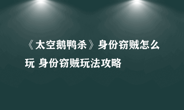 《太空鹅鸭杀》身份窃贼怎么玩 身份窃贼玩法攻略