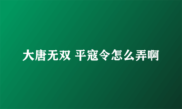 大唐无双 平寇令怎么弄啊