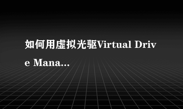 如何用虚拟光驱Virtual Drive Manager装系统