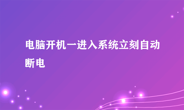 电脑开机一进入系统立刻自动断电