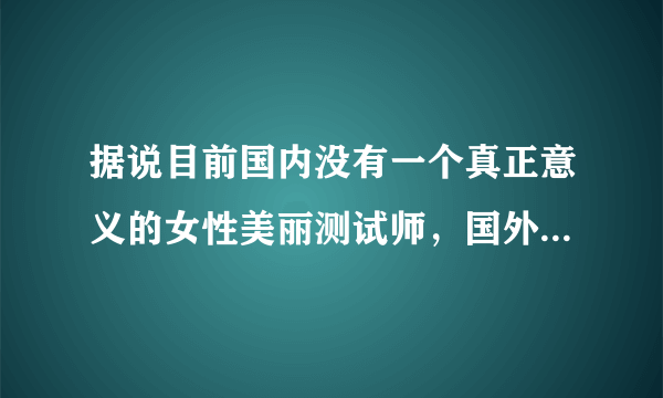 据说目前国内没有一个真正意义的女性美丽测试师，国外的能信么？