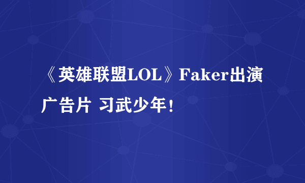 《英雄联盟LOL》Faker出演广告片 习武少年！