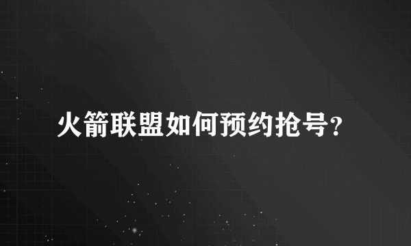 火箭联盟如何预约抢号？