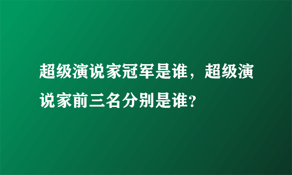 超级演说家冠军是谁，超级演说家前三名分别是谁？