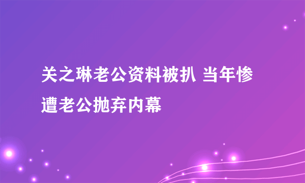 关之琳老公资料被扒 当年惨遭老公抛弃内幕