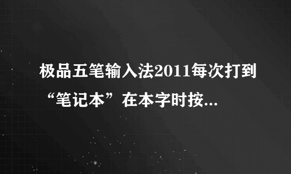 极品五笔输入法2011每次打到“笔记本”在本字时按空格健QQ就会报错重启网页也会关闭问下谁能解决？