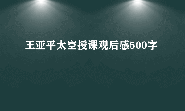 王亚平太空授课观后感500字