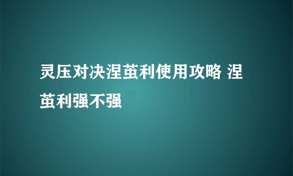 灵压对决涅茧利使用攻略 涅茧利强不强