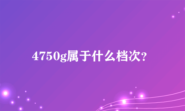 4750g属于什么档次？