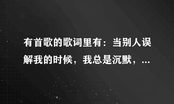 有首歌的歌词里有：当别人误解我的时候，我总是沉默，歌名是什么？