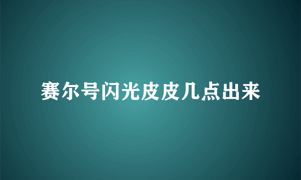 赛尔号闪光皮皮几点出来