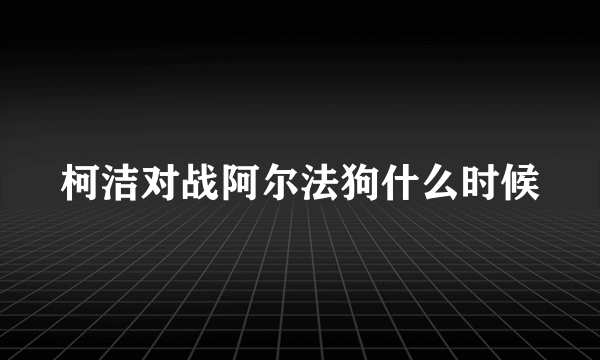 柯洁对战阿尔法狗什么时候