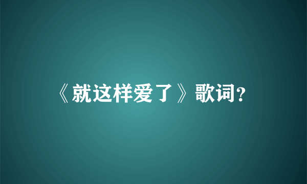 《就这样爱了》歌词？