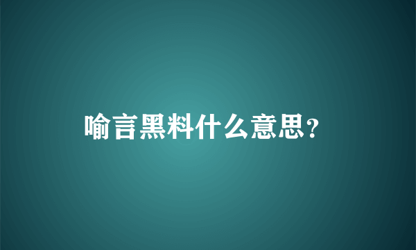 喻言黑料什么意思？