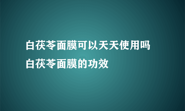 白茯苓面膜可以天天使用吗 白茯苓面膜的功效