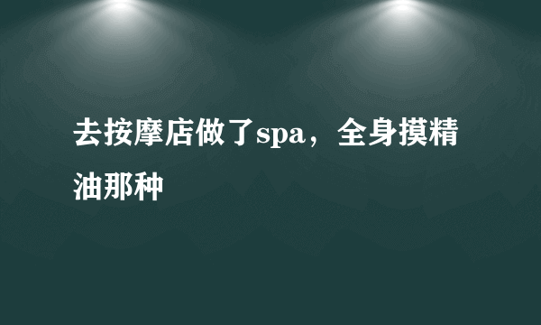 去按摩店做了spa，全身摸精油那种