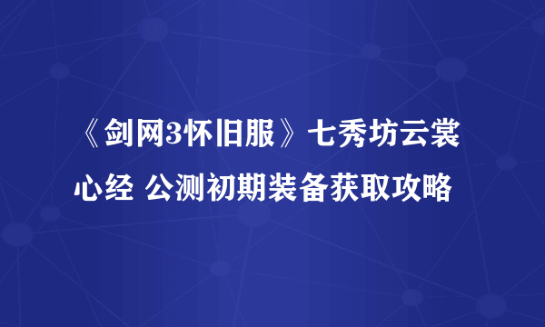 《剑网3怀旧服》七秀坊云裳心经 公测初期装备获取攻略