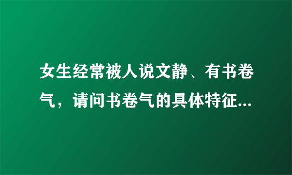 女生经常被人说文静、有书卷气，请问书卷气的具体特征是什么?别人是怎么看出来的？