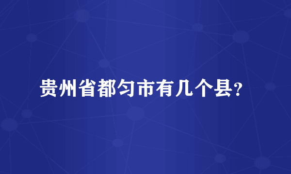 贵州省都匀市有几个县？