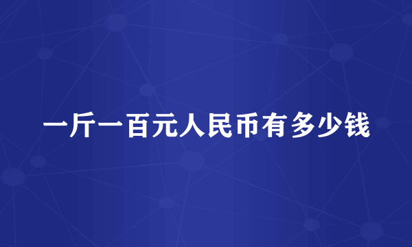 一斤一百元人民币有多少钱