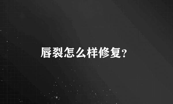 唇裂怎么样修复？