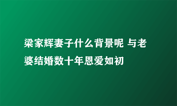 梁家辉妻子什么背景呢 与老婆结婚数十年恩爱如初