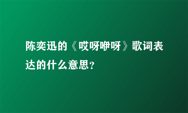 陈奕迅的《哎呀咿呀》歌词表达的什么意思？