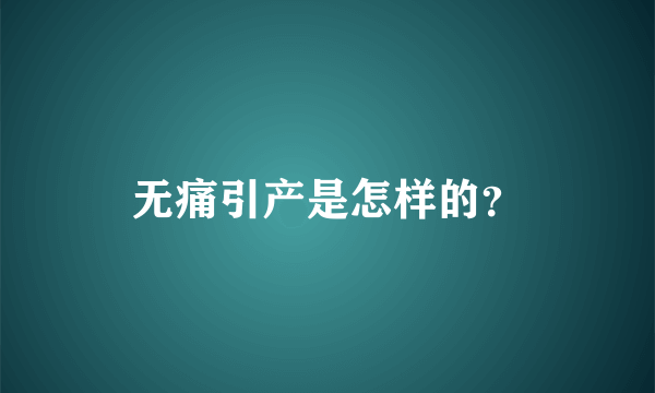 无痛引产是怎样的？