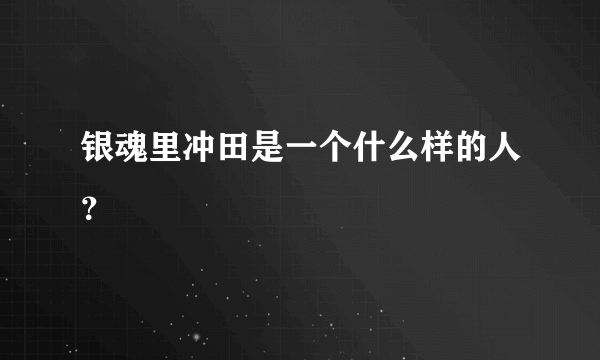 银魂里冲田是一个什么样的人？