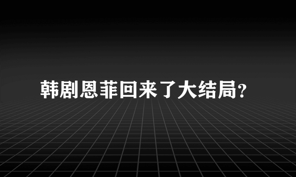 韩剧恩菲回来了大结局？