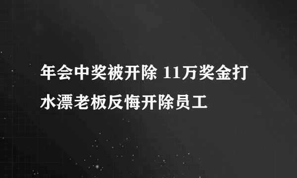 年会中奖被开除 11万奖金打水漂老板反悔开除员工