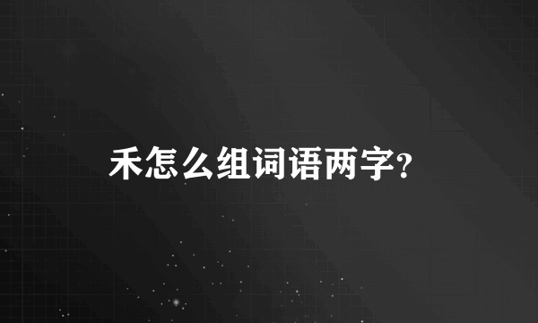 禾怎么组词语两字？