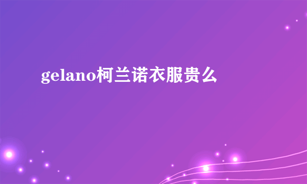 gelano柯兰诺衣服贵么