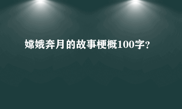 嫦娥奔月的故事梗概100字？