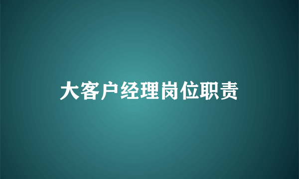 大客户经理岗位职责