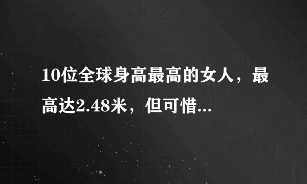 10位全球身高最高的女人，最高达2.48米，但可惜没记录在吉尼斯