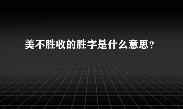 美不胜收的胜字是什么意思？