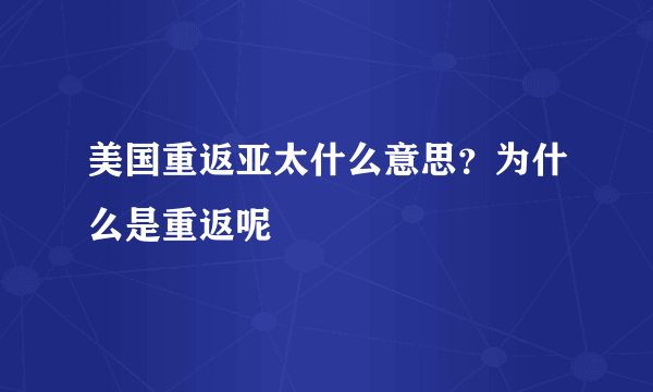 美国重返亚太什么意思？为什么是重返呢