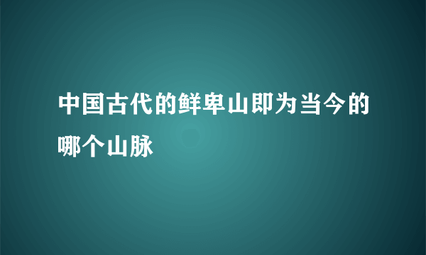 中国古代的鲜卑山即为当今的哪个山脉