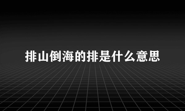 排山倒海的排是什么意思