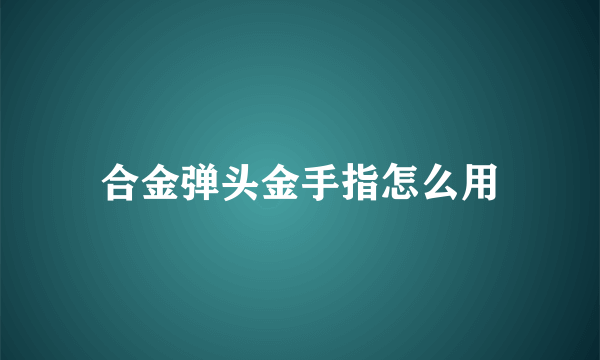 合金弹头金手指怎么用