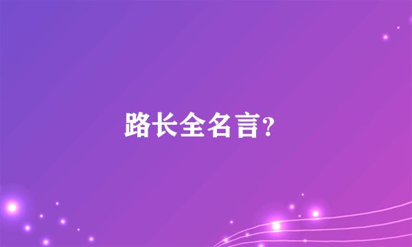 路长全名言？