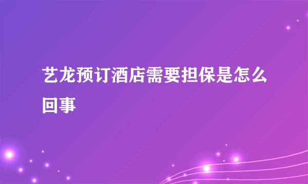 艺龙预订酒店需要担保是怎么回事