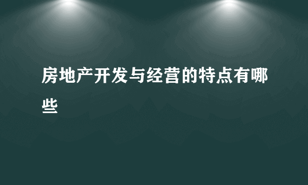 房地产开发与经营的特点有哪些