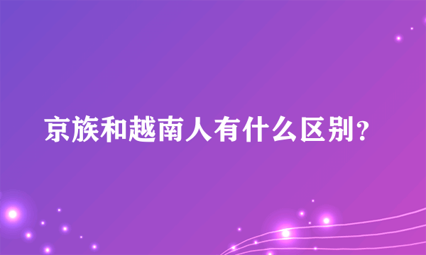 京族和越南人有什么区别？