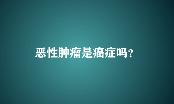 恶性肿瘤是癌症吗？