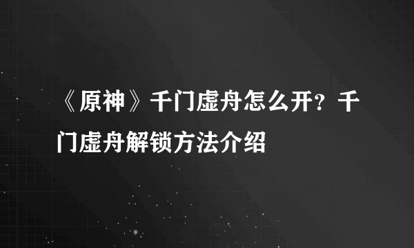 《原神》千门虚舟怎么开？千门虚舟解锁方法介绍