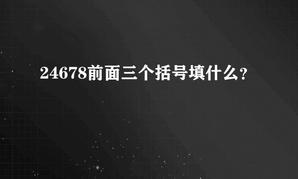 24678前面三个括号填什么？