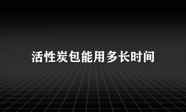 活性炭包能用多长时间