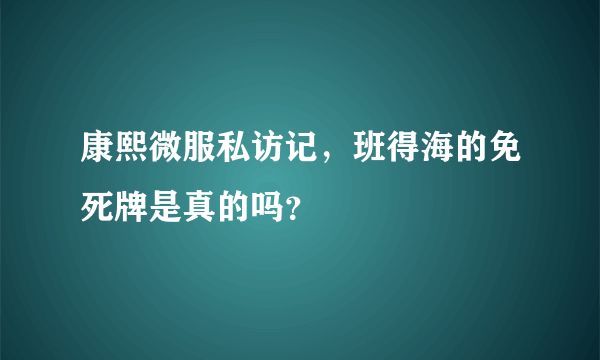 康熙微服私访记，班得海的免死牌是真的吗？